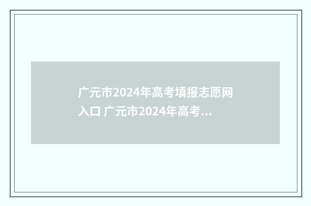 广元市2024年高考填报志愿网入口 广元市2024年高考状元