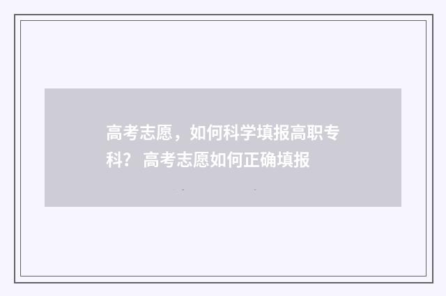 高考志愿，如何科学填报高职专科？ 高考志愿如何正确填报