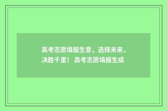 高考志愿填报生意，选择未来，决胜千里！ 高考志愿填报生成
