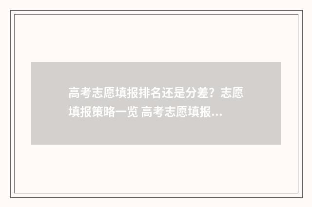 高考志愿填报排名还是分差？志愿填报策略一览 高考志愿填报排序怎么排