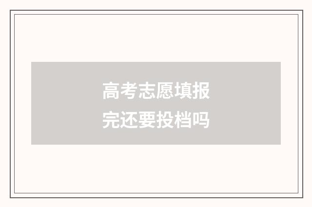 高考志愿填报完还要投档吗