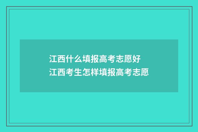 江西什么填报高考志愿好 江西考生怎样填报高考志愿