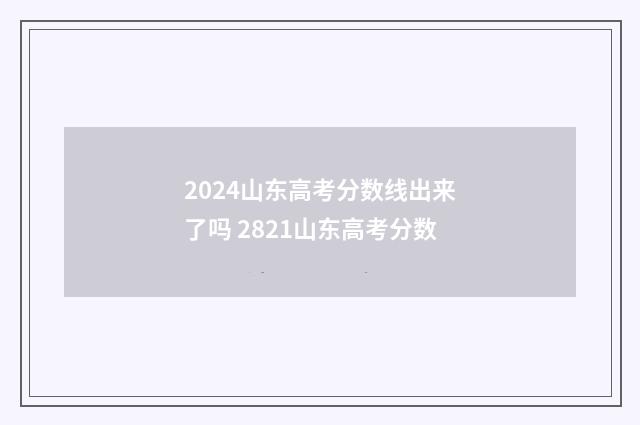 2024山东高考分数线出来了吗 2821山东高考分数