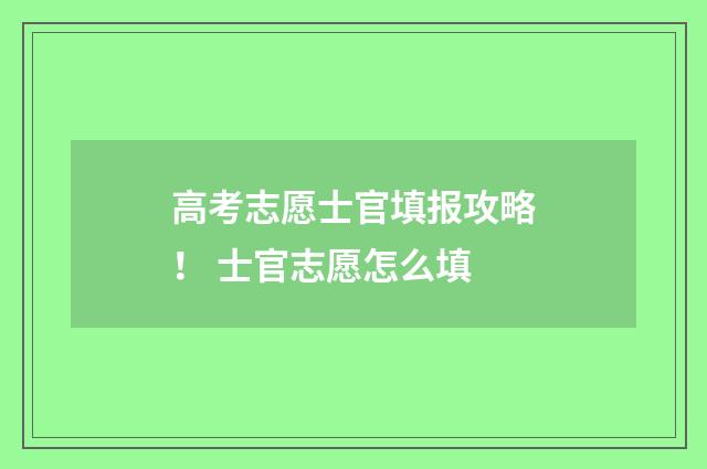 高考志愿士官填报攻略！ 士官志愿怎么填