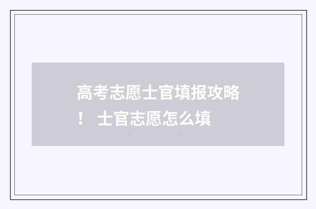 高考志愿士官填报攻略！ 士官志愿怎么填