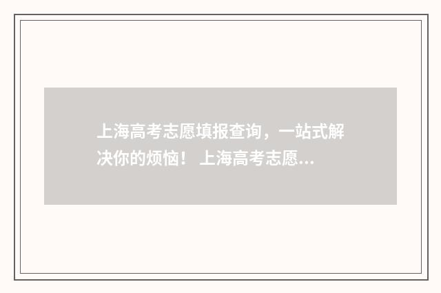上海高考志愿填报查询，一站式解决你的烦恼！ 上海高考志愿填报时间和截止时间