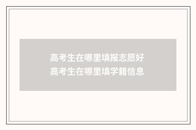 高考生在哪里填报志愿好 高考生在哪里填学籍信息