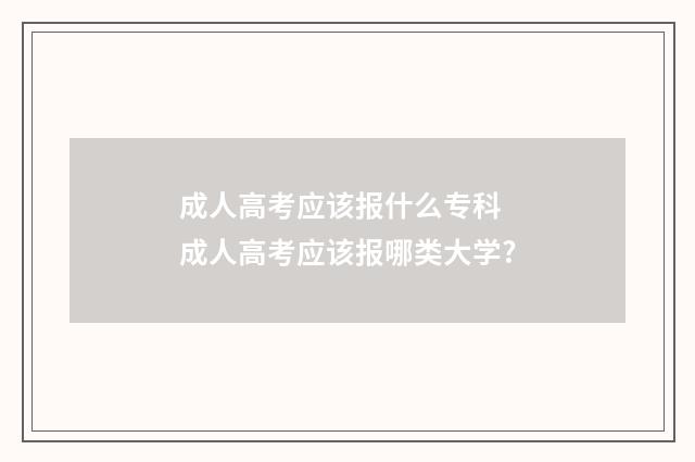 成人高考应该报什么专科 成人高考应该报哪类大学?