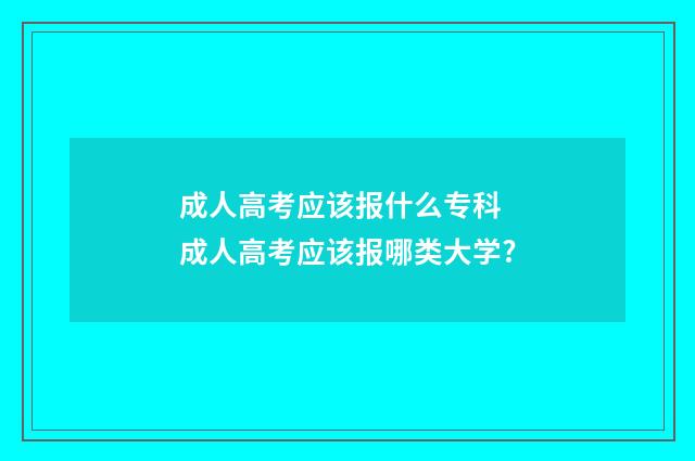 成人高考应该报什么专科 成人高考应该报哪类大学?