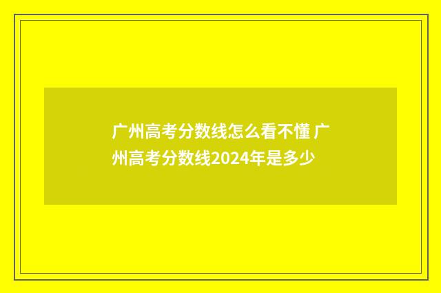 广州高考分数线怎么看不懂 广州高考分数线2024年是多少