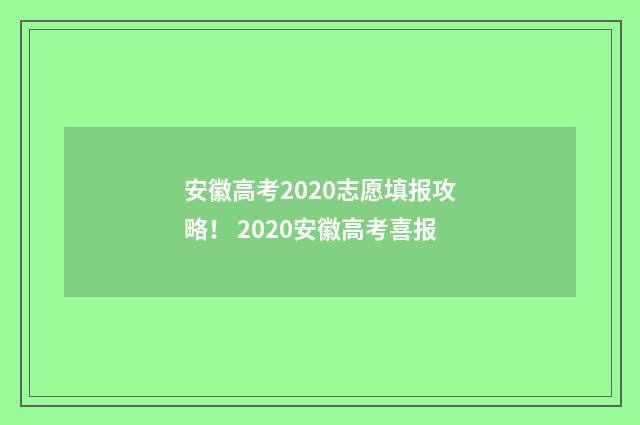 安徽高考2020志愿填报攻略！ 2020安徽高考喜报