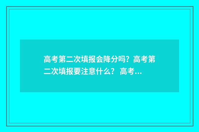 高考第二次填报会降分吗？高考第二次填报要注意什么？ 高考第二次填报志愿可以填几个