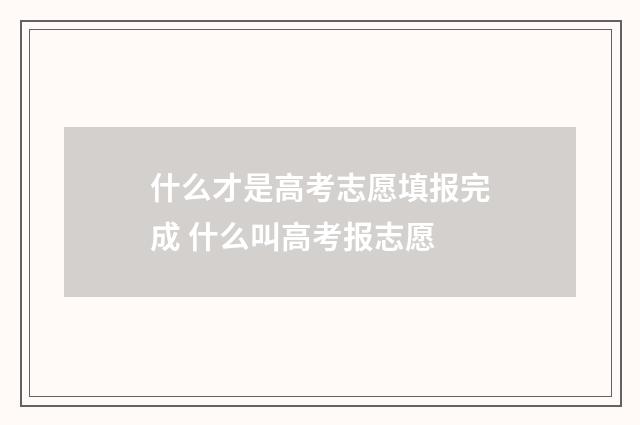 什么才是高考志愿填报完成 什么叫高考报志愿