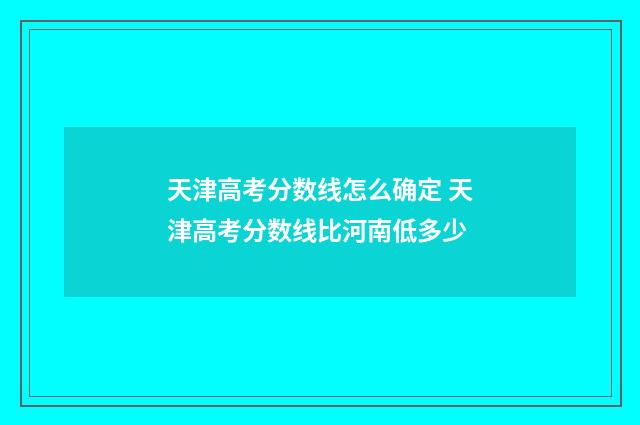 天津高考分数线怎么确定 天津高考分数线比河南低多少