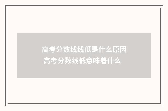 高考分数线线低是什么原因 高考分数线低意味着什么