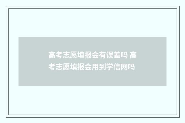 高考志愿填报会有误差吗 高考志愿填报会用到学信网吗