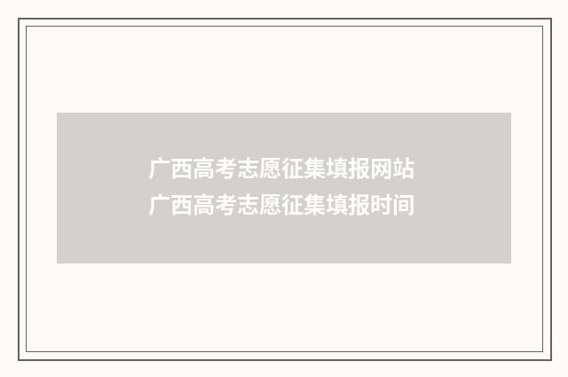 广西高考志愿征集填报网站 广西高考志愿征集填报时间
