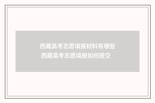 西藏高考志愿填报材料有哪些 西藏高考志愿填报如何提交