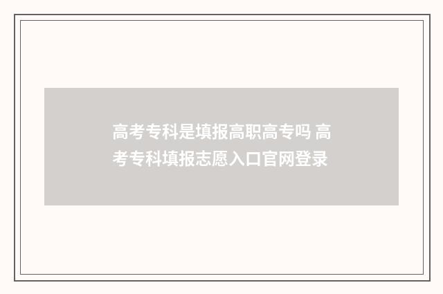 高考专科是填报高职高专吗 高考专科填报志愿入口官网登录