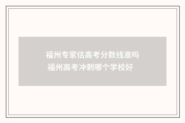 福州专家估高考分数线准吗 福州高考冲刺哪个学校好
