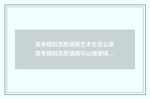高考模拟志愿填报艺术生怎么填 高考模拟志愿填报可以随便填吗