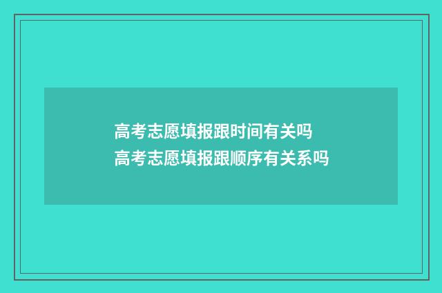 高考志愿填报跟时间有关吗 高考志愿填报跟顺序有关系吗