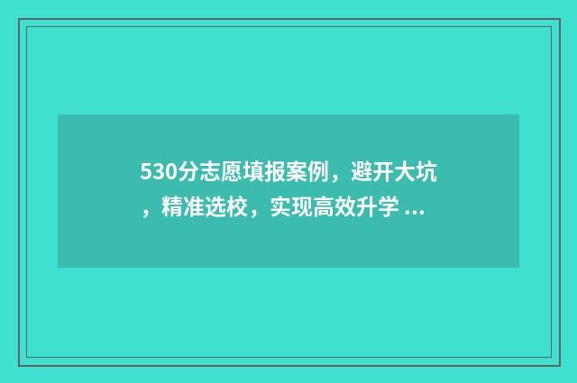 530分志愿填报案例，避开大坑，精准选校，实现高效升学 高考志愿530至520学校