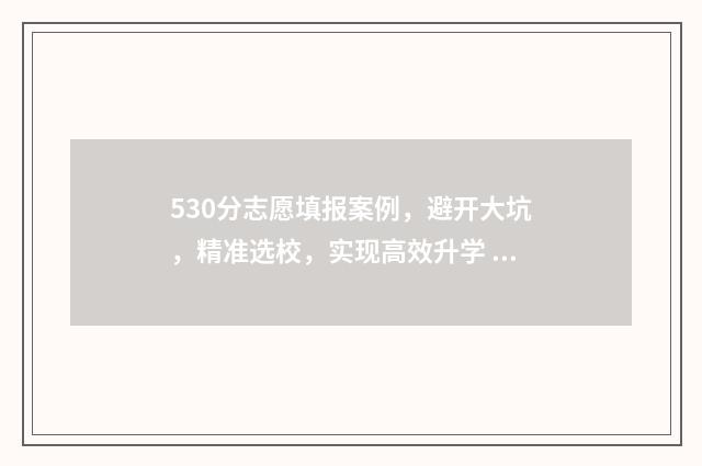 530分志愿填报案例，避开大坑，精准选校，实现高效升学 高考志愿530至520学校
