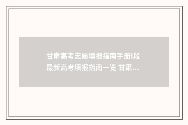 甘肃高考志愿填报指南手册I段 最新高考填报指南一览 甘肃高考志愿填报时间表