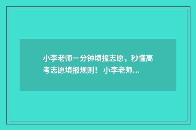 小李老师一分钟填报志愿，秒懂高考志愿填报规则！ 小李老师一分钟跳绳视频
