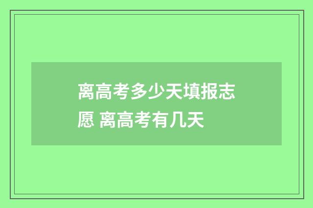 离高考多少天填报志愿 离高考有几天