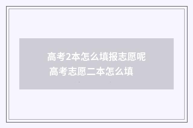 高考2本怎么填报志愿呢 高考志愿二本怎么填