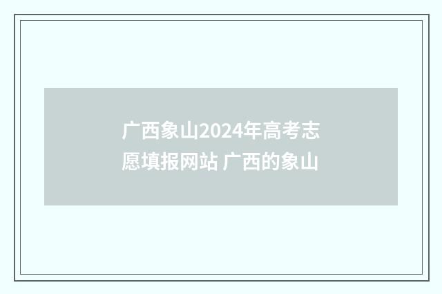 广西象山2024年高考志愿填报网站 广西的象山