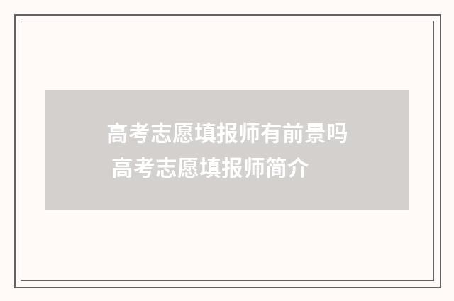 高考志愿填报师有前景吗 高考志愿填报师简介