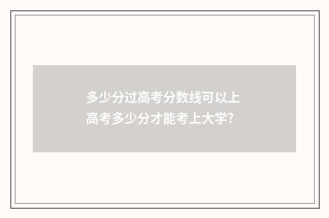 多少分过高考分数线可以上 高考多少分才能考上大学?