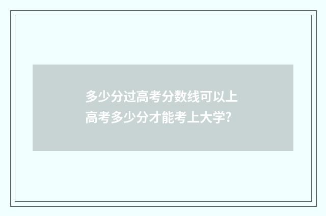 多少分过高考分数线可以上 高考多少分才能考上大学?