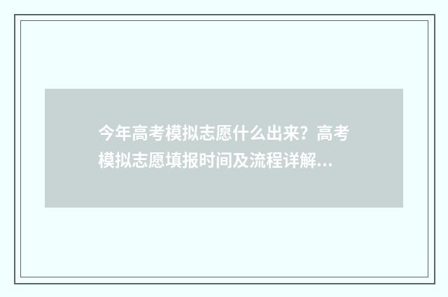 今年高考模拟志愿什么出来？高考模拟志愿填报时间及流程详解 今年高考模拟填报志愿