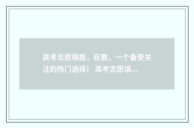 高考志愿填报，巨鹿，一个备受关注的热门选择！ 高考志愿填报专业一览表
