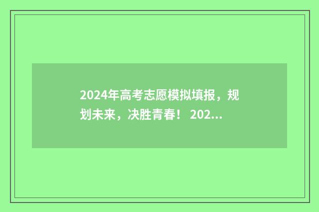 2024年高考志愿模拟填报，规划未来，决胜青春！ 2024年高考志愿填报有新政策