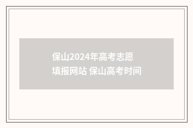 保山2024年高考志愿填报网站 保山高考时间