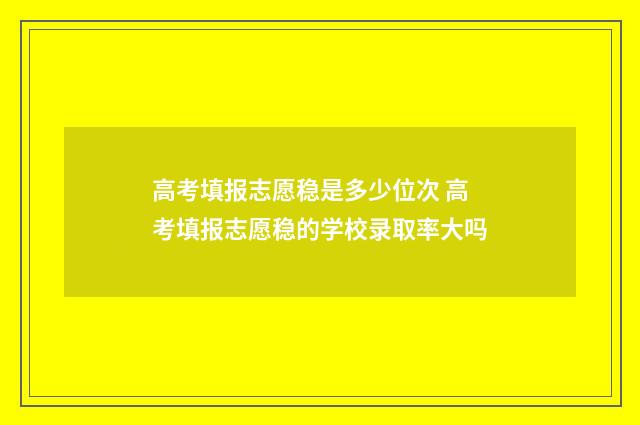 高考填报志愿稳是多少位次 高考填报志愿稳的学校录取率大吗