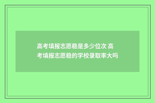高考填报志愿稳是多少位次 高考填报志愿稳的学校录取率大吗