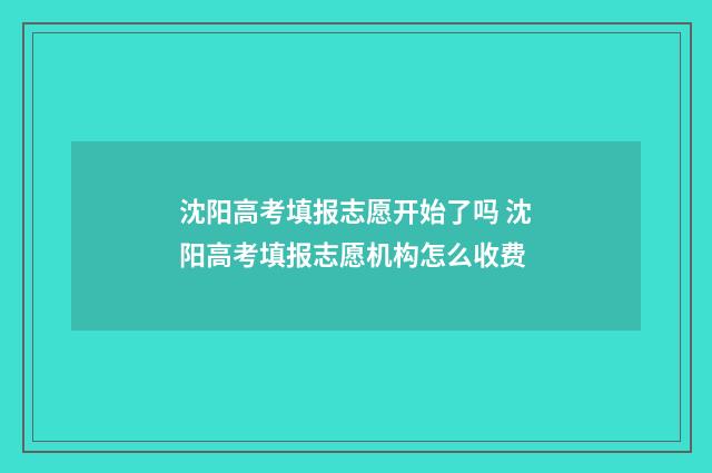 沈阳高考填报志愿开始了吗 沈阳高考填报志愿机构怎么收费