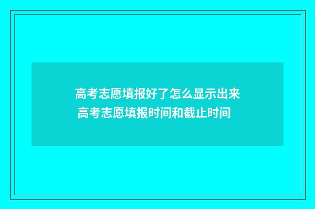 高考志愿填报好了怎么显示出来 高考志愿填报时间和截止时间