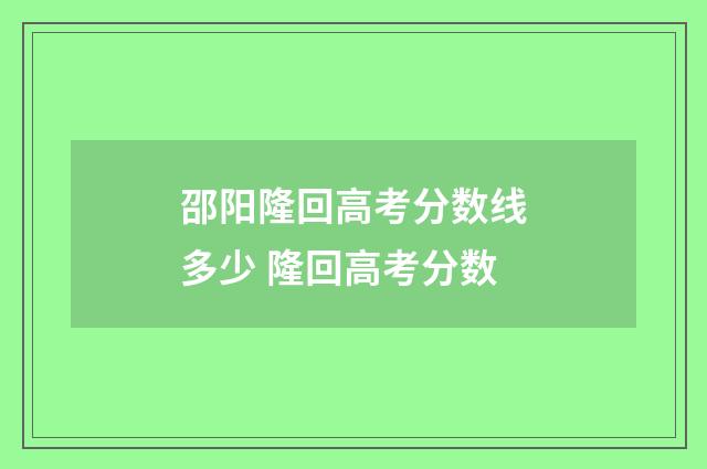 邵阳隆回高考分数线多少 隆回高考分数