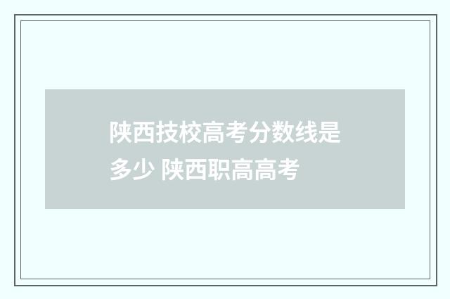 陕西技校高考分数线是多少 陕西职高高考
