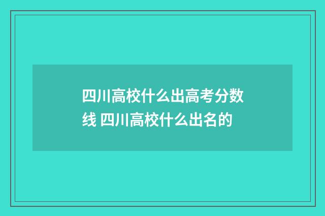 四川高校什么出高考分数线 四川高校什么出名的