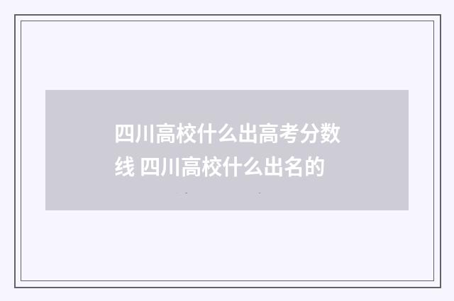 四川高校什么出高考分数线 四川高校什么出名的