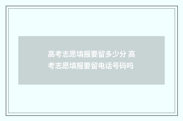 高考志愿填报要留多少分 高考志愿填报要留电话号码吗