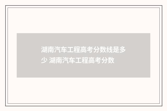 湖南汽车工程高考分数线是多少 湖南汽车工程高考分数